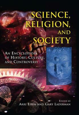 Science, Religion and Society: An Encyclopedia of History, Culture, and Controversy by Gary Laderman, Arri Eisen