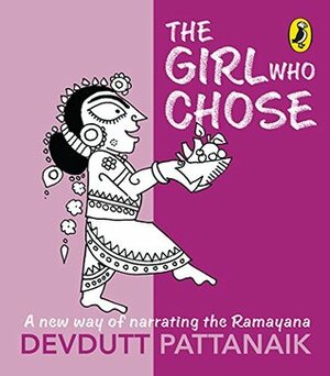 The Girl Who Chose: A New Way of Narrating the Ramayana by Devdutt Pattanaik