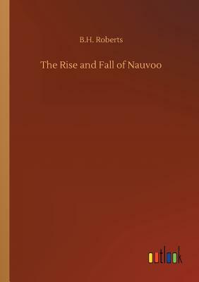 The Rise and Fall of Nauvoo by B. H. Roberts