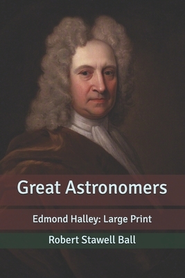 Great Astronomers: Edmond Halley: Large Print by Robert Stawell Ball