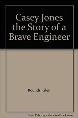Casey Jones the Story of a Brave Engineer by Glen Rounds