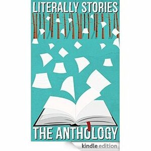 Literally Stories - The Anthology: Short Stories From Around The World by Tobias Haglund, Hugh Cron, David Louden, Todd Levin, Diane M. Dickson, Adam West, Nik Everleigh