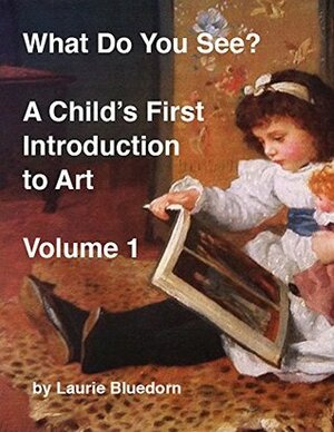 What Do You See? A Child's First Introduction to Art, Volume One by Laurie Bluedorn