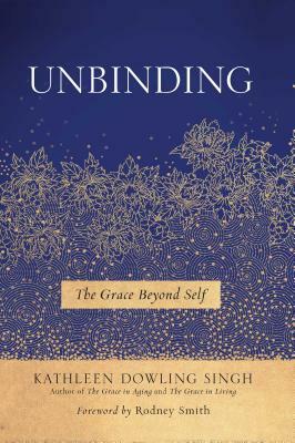 Unbinding: The Grace Beyond Self by Kathleen Dowling Singh