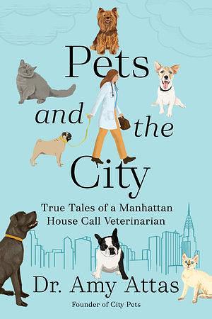 Pets and the City: True Tales of a Manhattan House Call Veterinarian by Dr. Amy Attas