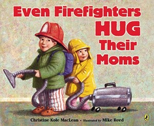 Even Firefighters Hug Their Moms by Christine Kole MacLean