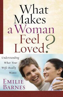 What Makes a Woman Feel Loved?: Understanding What Your Wife Really Wants by Emilie Barnes