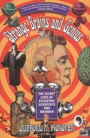 Strange Brains and Genius: The Secret Lives Of Eccentric Scientists And Madmen by Clifford A. Pickover