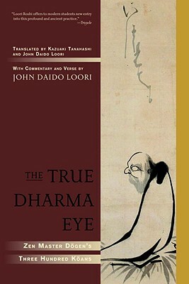 The True Dharma Eye: Zen Master Dogen's Three Hundred Koans by John Daido Loori