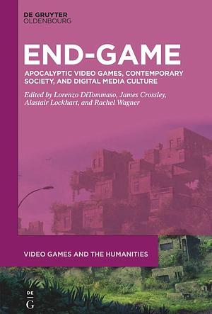 End-Game: Apocalyptic Video Games, Contemporary Society, and Digital Media Culture by James G. Crossley, Rachel Wagner, Lorenzo DiTommaso, Alastair Lockhart