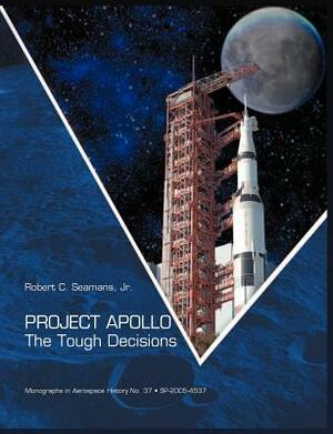 Project Apollo: The Tough Decisions (NASA Monographs in Aerospace History Series, Number 37) by Nasa History Office, Robert C. Seamans