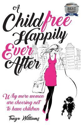 A Childfree Happily Ever After: Why more women are choosing not to have children by Tanya Williams