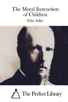 The Moral Instruction of Children by Felix Adler