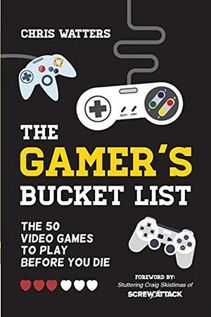 The Gamer's Bucket List: The 50 Video Games to Play Before You Die by Craig Skistimas, Chris Watters