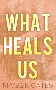 What Heals Us by Maggie C. Gates
