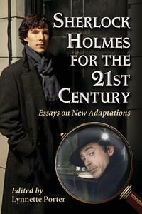 Sherlock Holmes for the 21st Century: Essays on New Adaptations by Lynnette Porter