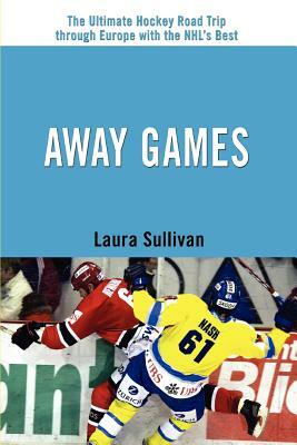 Away Games: The Ultimate Hockey Road Trip through Europe with the NHL's Best by Laura Sullivan