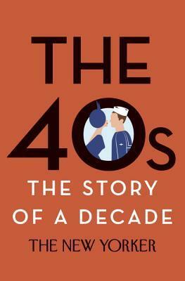 The 40s: The Story of a Decade by The New Yorker, Henry Finder