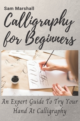 Calligraphy for beginners: An expert guide to try your hand at calligraphy by Sam Marshall