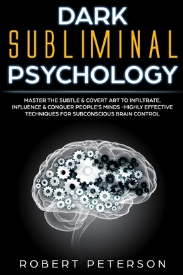 Dark Subliminal Psychology: Master the Subtle & Covert Art to Infiltrate, Influence & Conquer People's Minds -Highly Effective Techniques for Subc by Robert Peterson