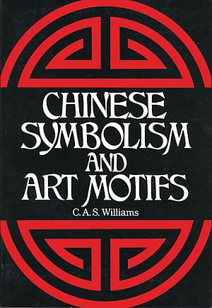 Chinese Symbolism and Art Motifs: An Alphabetical Compendium of Antique Legends and Beliefs, as Reflected in the Manners and Customs of the Chinese by Charles Alfred Speed Williams