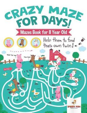 Crazy Maze for Days! Mazes Book for 8 Year Old by Speedy Kids