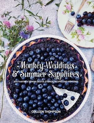 Monkey Weddings & Summer Sapphires: South Africa to Nova Scotia: Stories, Recipes and Memories by Colleen Thompson