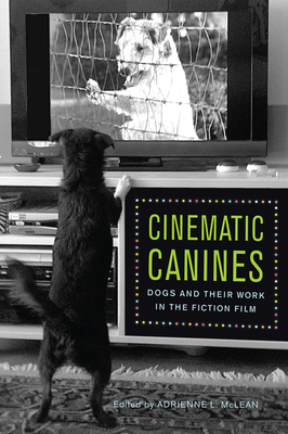 Cinematic Canines: Dogs and Their Work in the Fiction Film by 