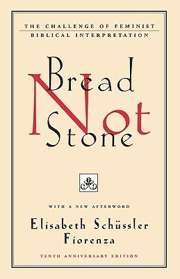Bread Not Stone: The Challenge of Feminist Biblical Interpretation by Elisabeth Schüssler Fiorenza