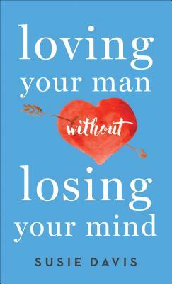 Loving Your Man Without Losing Your Mind by Susie Davis