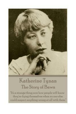 Katherine Tynan - The Story of Bawn: "It's a strange thing now how people will know they're dying themselves when no one else could suspect anything w by Katherine Tynan
