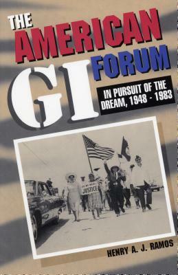 The American GI Forum: In Pursuit of the Dream, 1948-1983 by Henry A.J. Ramos