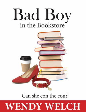 Bad Boy in the Bookstore by Wendy Welch