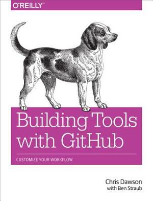 Building Tools with Github: Customize Your Workflow by Ben Straub, Chris Dawson