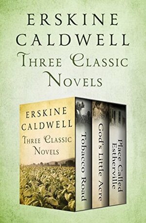 Three Classic Novels: Tobacco Road, God's Little Acre, and Place Called Estherville by Erskine Caldwell