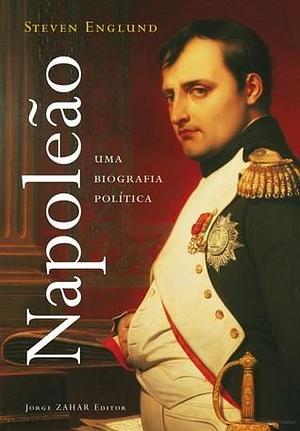 Napoleão: Uma Biografia Polí­tica by Steven Englund, Steven Englund