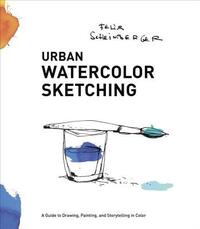 Urban Watercolor Sketching: A Guide to Drawing, Painting, and Storytelling in Color by Felix Scheinberger