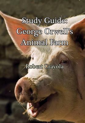 Study Guide: George Orwell's Animal Farm by Robert Crayola