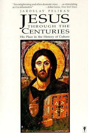 Jesus through the Centuries: His Place in the History of Culture by Jaroslav Pelikan