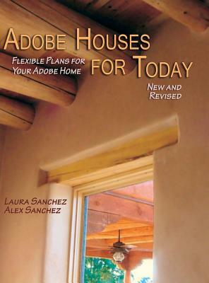 Adobe Houses for Today: Flexible Plans for Your Adobe Home (Revised) by Laura Sanchez, Alex Sanchez