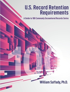 U.S. Record Retention Requirements: A Guide to 100 Commonly Encountered Records Series by William Saffady
