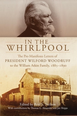 In the Whirlpool: The Pre-Manifesto Letters of President Wilford Woodruff to the William Atkin Family, 1885-1890 by Reid L. Neilson