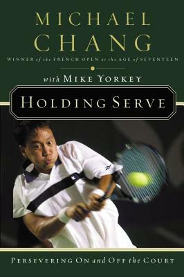 Holding Serve: Persevering on and Off the Court by Michael Chang