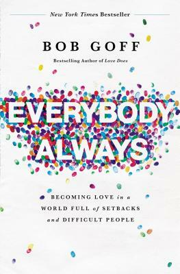 Everybody, Always: Becoming Love in a World Full of Setbacks and Difficult People by Bob Goff