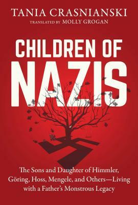 Children of Nazis: The Sons and Daughters of Himmler, Göring, Höss, Mengele, and Others-- Living with a Father's Monstrous Legacy by Tania Crasnianski
