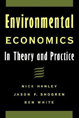 Environmental Economics: In Theory and Practice by Nick Hanley, Ben White, Jason F. Shogren