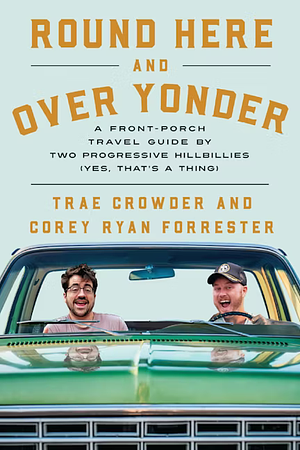 Round Here and Over Yonder: A Front Porch Travel Guide by Two Progressive Hillbillies (Yes, That's a Thing. ) by Trae Crowder, Corey Ryan Forrester