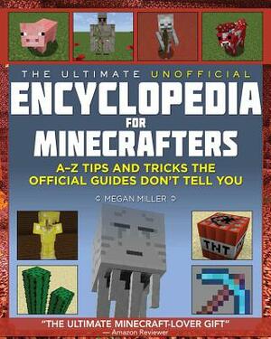 The Ultimate Unofficial Encyclopedia for Minecrafters: An A - Z Book of Tips and Tricks the Official Guides Don't Teach You by Megan Miller