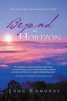 Beyond the Horizon: Into the Light, Returned from 'Death' by John Edmonds