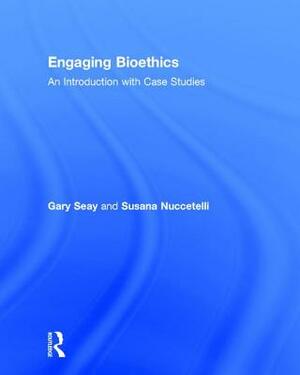 Engaging Bioethics: An Introduction with Case Studies by Gary Seay, Susana Nuccetelli